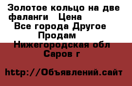 Золотое кольцо на две фаланги › Цена ­ 20 000 - Все города Другое » Продам   . Нижегородская обл.,Саров г.